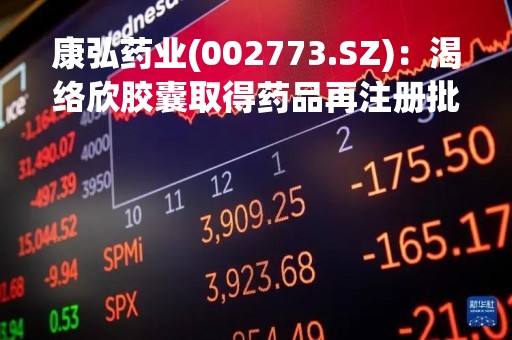 康弘药业(002773.SZ)：渴络欣胶囊取得药品再注册批准通知书