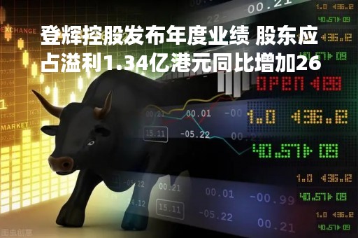 登辉控股发布年度业绩 股东应占溢利1.34亿港元同比增加26.11%