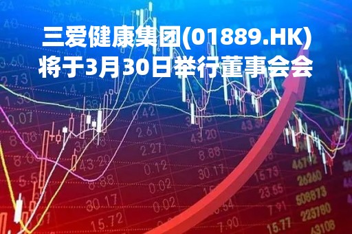 三爱健康集团(01889.HK)将于3月30日举行董事会会议以审批年度业绩