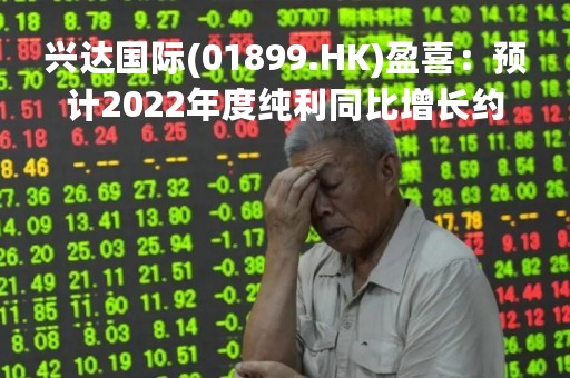 兴达国际(01899.HK)盈喜：预计2022年度纯利同比增长约45%-60%