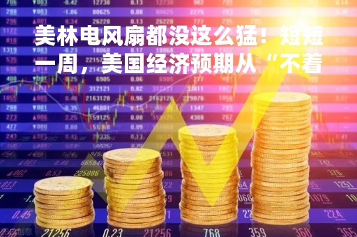 美林电风扇都没这么猛！短短一周，美国经济预期从“不着陆”跳到“硬着陆”