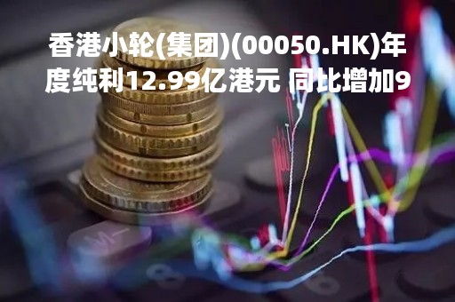 香港小轮(集团)(00050.HK)年度纯利12.99亿港元 同比增加998.64%