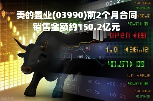 美的置业(03990)前2个月合同销售金额约150.2亿元