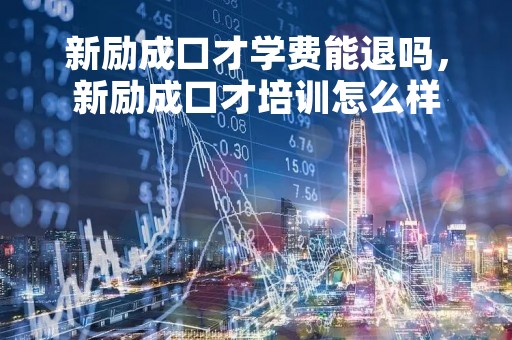 新励成口才学费能退吗,新励成口才培训怎么样