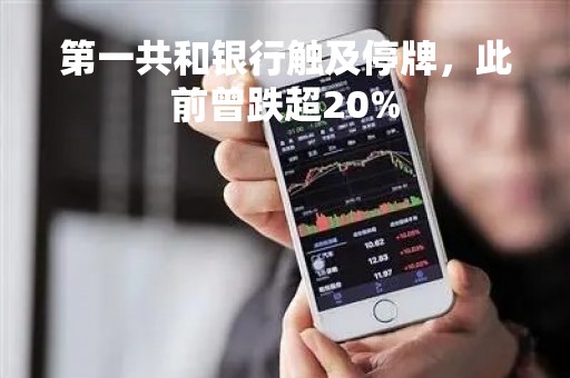 第一共和银行触及停牌，此前曾跌超20%