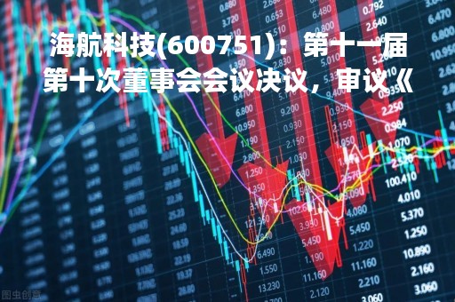 海航科技(600751)：第十一届第十次董事会会议决议，审议《关于与厦门国际信托有限公司签署（和解协议）（和2023-2）的议案》等议案