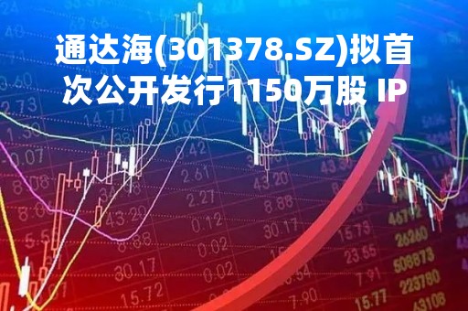 通达海(301378.SZ)拟首次公开发行1150万股 IPO定价95元/股