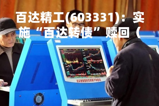 百达精工(603331)：实施“百达转债”赎回（暨摘牌）的第三次提示性公告，最后转债交易日为2023年3月20日