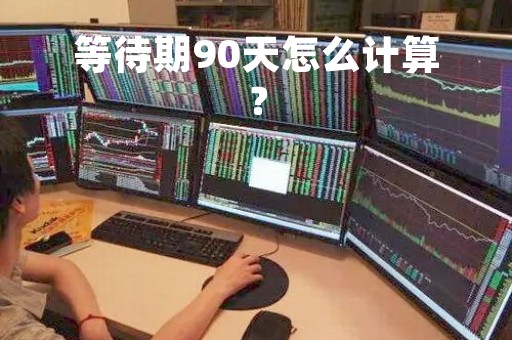 等待期90天怎么计算？