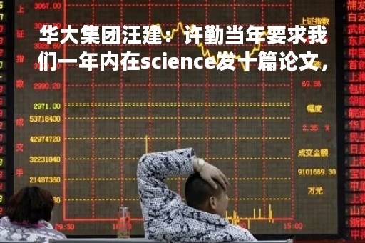 华大集团汪建：许勤当年要求我们一年内在science发十篇论文，一篇奖100万