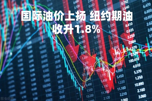 国际油价上扬 纽约期油收升1.8%