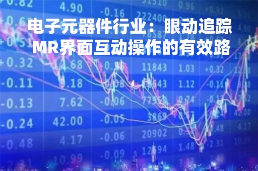 电子元器件行业：眼动追踪 MR界面互动操作的有效路径