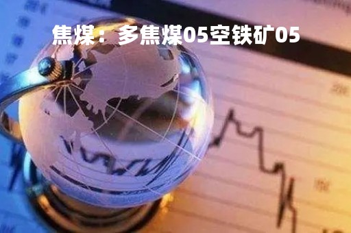 焦煤：多焦煤05空铁矿05