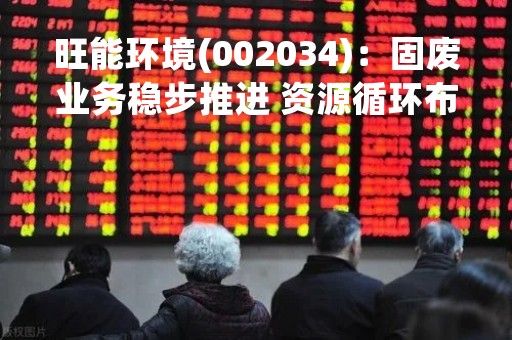 旺能环境(002034)：固废业务稳步推进 资源循环布局加快