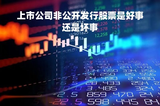 上市公司非公开发行股票是好事还是坏事