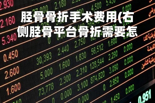 胫骨骨折手术费用(右侧胫骨平台骨折需要怎么治疗,治疗费用大约多少) 胫骨骨折手术费用(右侧胫骨平台骨折需要怎么治疗,治疗费用大约多少)