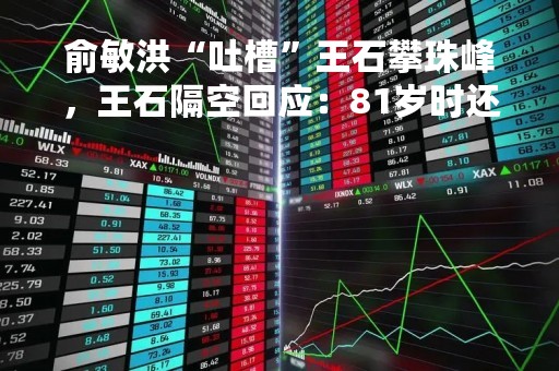 俞敏洪“吐槽”王石攀珠峰，王石隔空回应：81岁时还要登