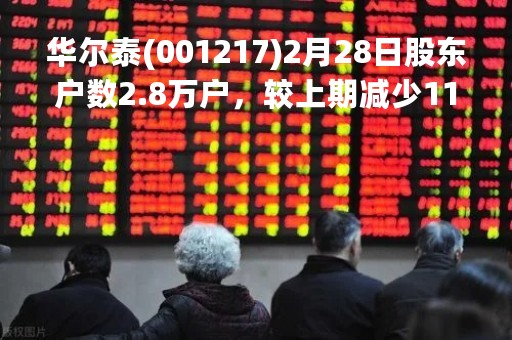华尔泰(001217)2月28日股东户数2.8万户，较上期减少11.88%