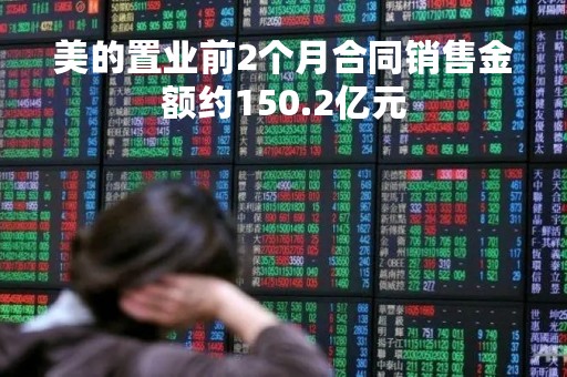 美的置业前2个月合同销售金额约150.2亿元