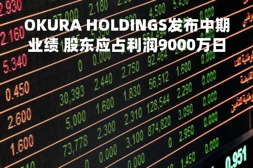 OKURA HOLDINGS发布中期业绩 股东应占利润9000万日圆