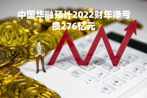 中国华融预计2022财年净亏损276亿元