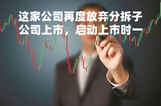 这家公司再度放弃分拆子公司上市，启动上市时一字跌停，明日开盘怎么走？