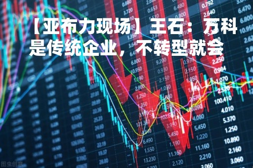 【亚布力现场】王石：万科是传统企业，不转型就会被淘汰