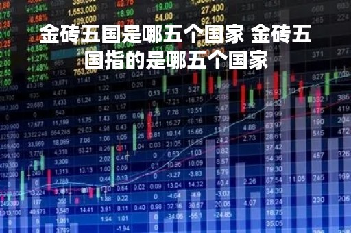 金砖五国是哪五个国家 金砖五国指的是哪五个国家