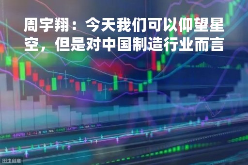 周宇翔：今天我们可以仰望星空，但是对中国制造行业而言还得脚踏实地