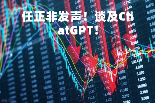 任正非发声！谈及ChatGPT！
