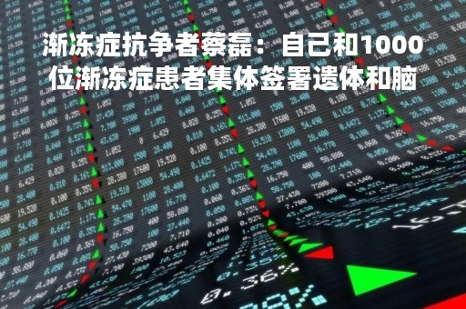 渐冻症抗争者蔡磊：自己和1000位渐冻症患者集体签署遗体和脑的捐赠