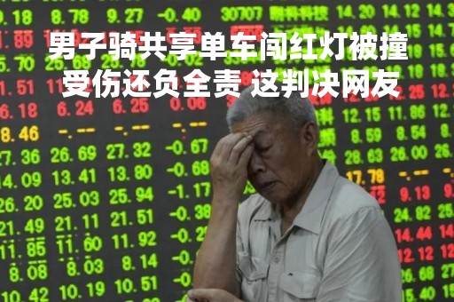 男子骑共享单车闯红灯被撞 受伤还负全责 这判决网友点赞