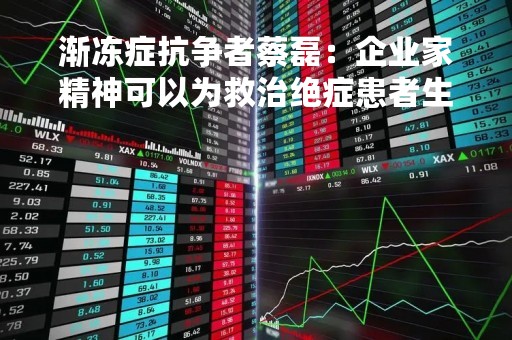 渐冻症抗争者蔡磊：企业家精神可以为救治绝症患者生命发挥伟大的价值