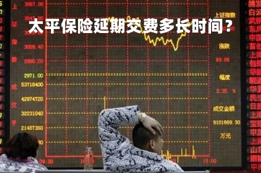 太平保险延期交费多长时间？