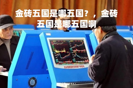 金砖五国是哪五国?,金砖五国是哪五国啊 金砖五国是哪五国?,金砖五国是哪五国啊