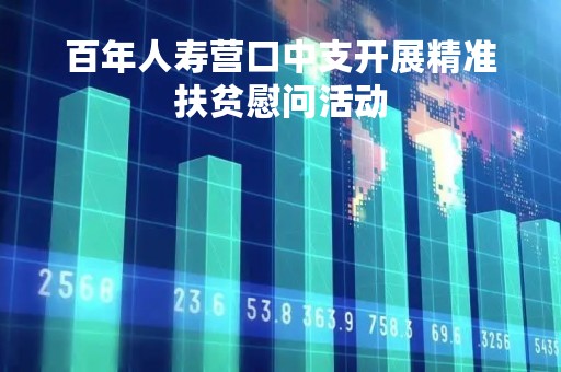 百年人寿营口中支开展精准扶贫慰问活动