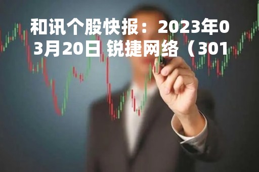 和讯个股快报：2023年03月20日 锐捷网络（301165）该股换手率大于5%