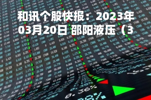 和讯个股快报：2023年03月20日 邵阳液压（301079）该股换手率大于5%