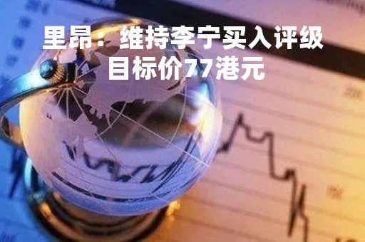 里昂：维持李宁买入评级 目标价77港元