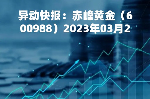 异动快报：赤峰黄金（600988）2023年03月20日14时37分触及涨停板