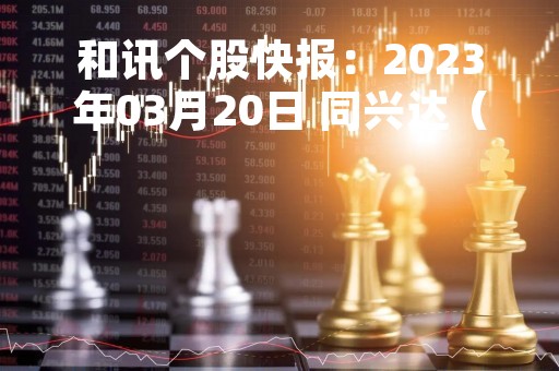 和讯个股快报：2023年03月20日 同兴达（002845）该股换手率大于5%