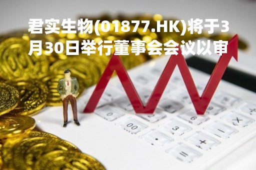 君实生物(01877.HK)将于3月30日举行董事会会议以审批年度业绩