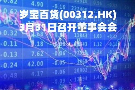 岁宝百货(00312.HK)3月31日召开董事会会议审议及批准发布全年业绩