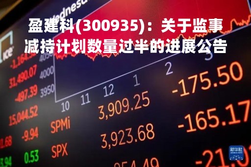 盈建科(300935)：关于监事减持计划数量过半的进展公告