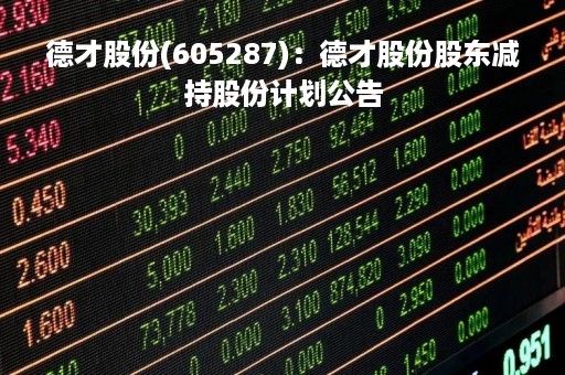 德才股份(605287)：德才股份股东减持股份计划公告