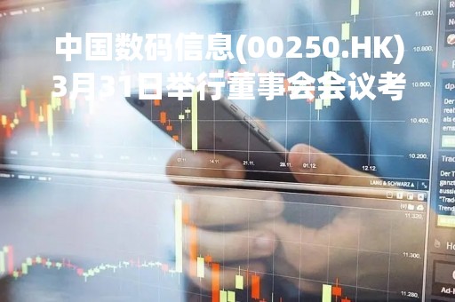 中国数码信息(00250.HK)3月31日举行董事会会议考虑及批准年度业绩