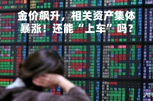 金价飙升，相关资产集体暴涨！还能“上车”吗？