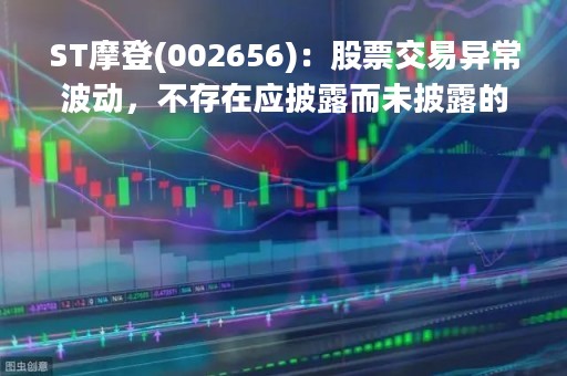 ST摩登(002656)：股票交易异常波动，不存在应披露而未披露的重大信息说明