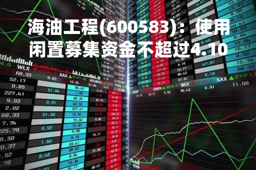 海油工程(600583)：使用闲置募集资金不超过4.10亿元暂时补充流动资金