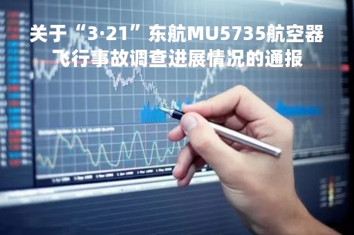 关于“3·21”东航MU5735航空器飞行事故调查进展情况的通报